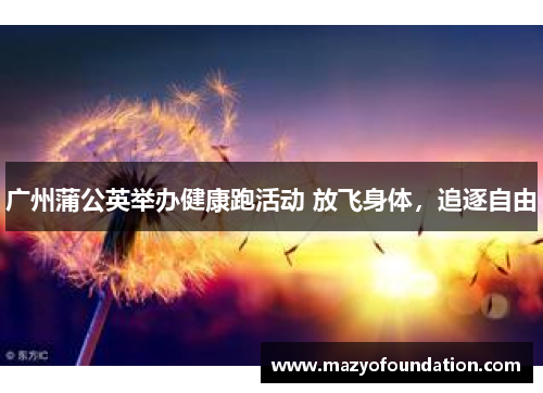 广州蒲公英举办健康跑活动 放飞身体，追逐自由