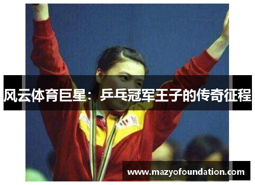 风云体育巨星：乒乓冠军王子的传奇征程
